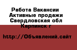 Работа Вакансии - Активные продажи. Свердловская обл.,Карпинск г.